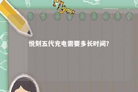 悦刻五代充电需要多长时间
？ 